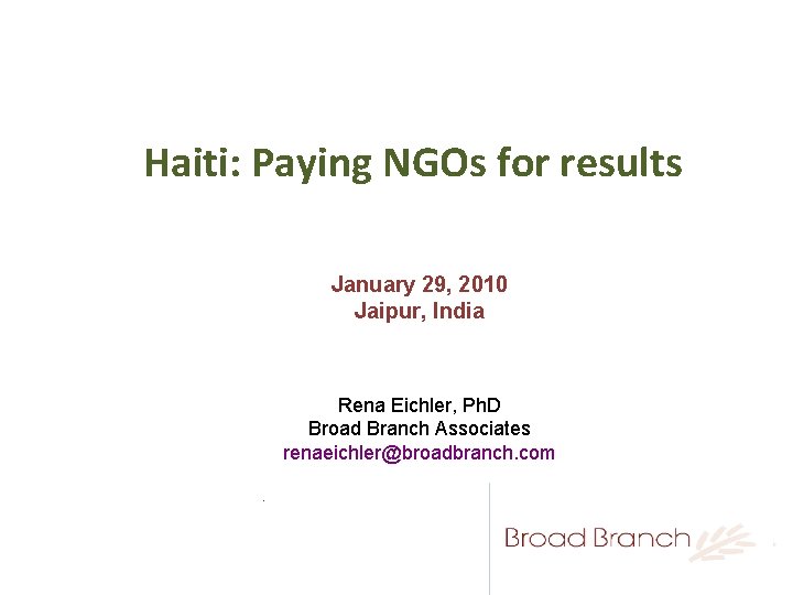 Haiti: Paying NGOs for results January 29, 2010 Jaipur, India Rena Eichler, Ph. D