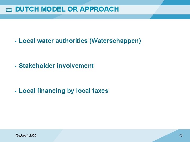DUTCH MODEL OR APPROACH Local water authorities (Waterschappen) Stakeholder involvement Local financing by local