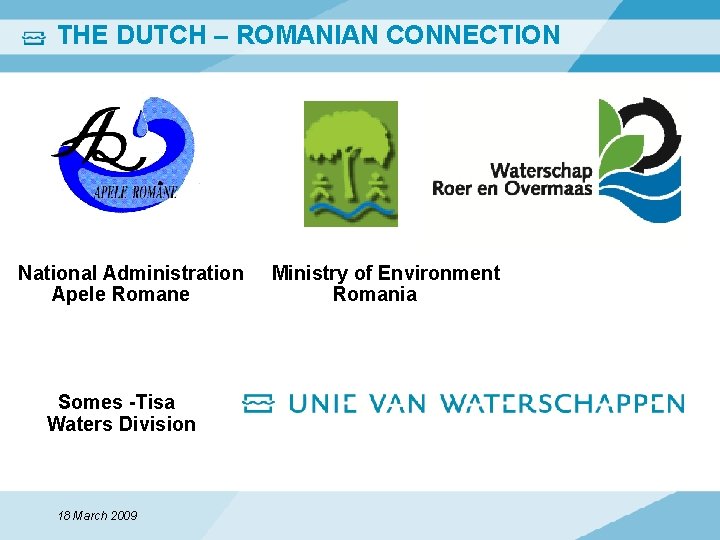 THE DUTCH – ROMANIAN CONNECTION Ministry of Environment National Administration Apele Romane Ministry of