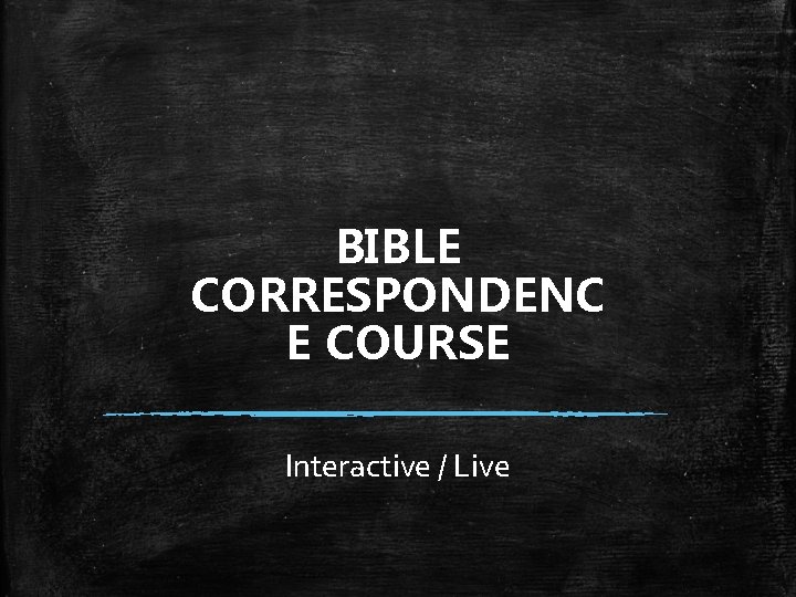 BIBLE CORRESPONDENC E COURSE Interactive / Live 