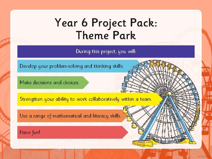 Year 6 Project Pack: Theme Park During this project, you will: Develop your problem