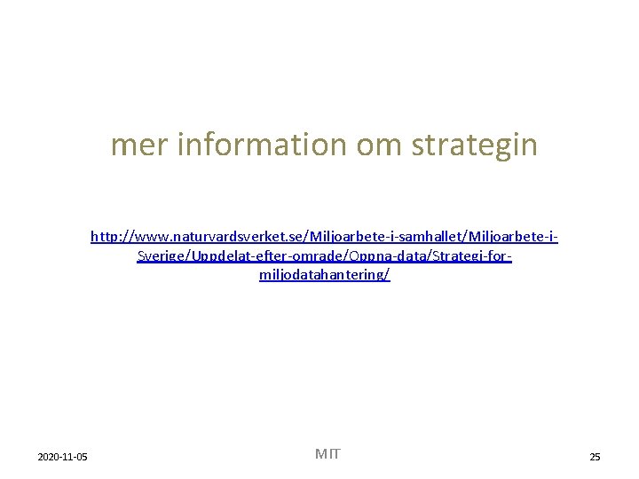 mer information om strategin http: //www. naturvardsverket. se/Miljoarbete-i-samhallet/Miljoarbete-i. Sverige/Uppdelat-efter-omrade/Oppna-data/Strategi-formiljodatahantering/ 2020 -11 -05 MIT 25