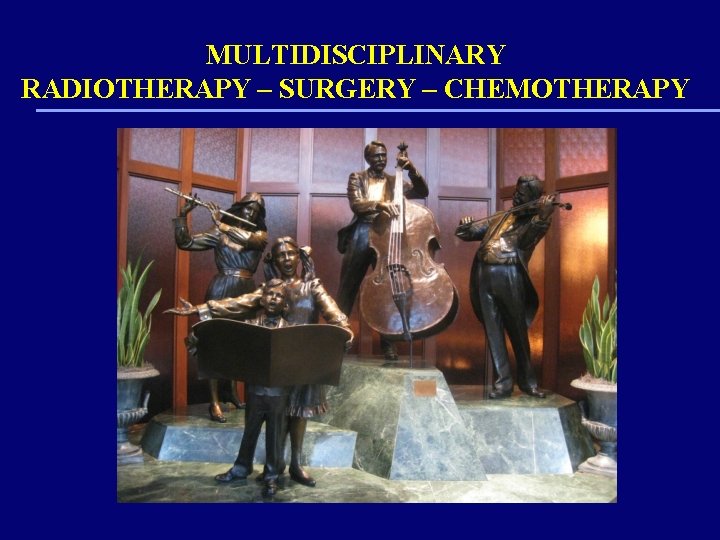 MULTIDISCIPLINARY RADIOTHERAPY – SURGERY – CHEMOTHERAPY 