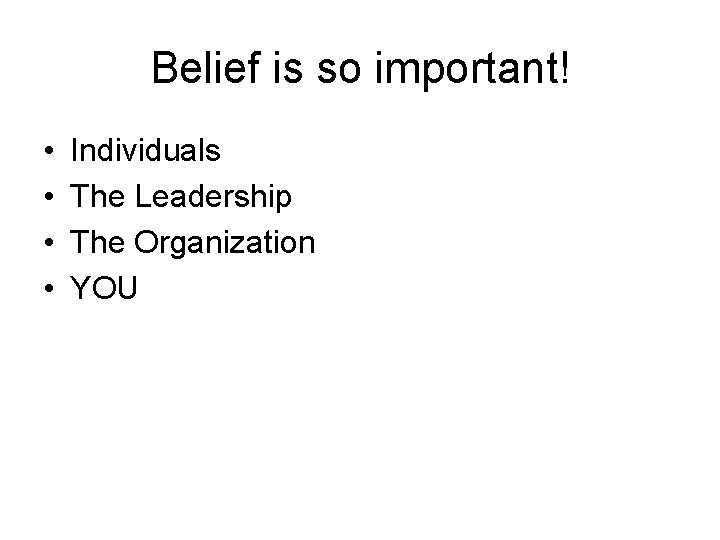 Belief is so important! • • Individuals The Leadership The Organization YOU 