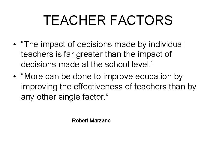 TEACHER FACTORS • “The impact of decisions made by individual teachers is far greater