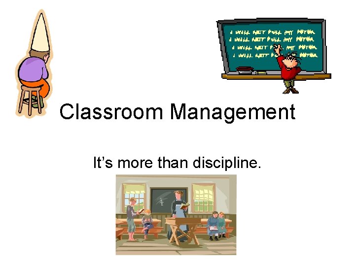 Classroom Management It’s more than discipline. 