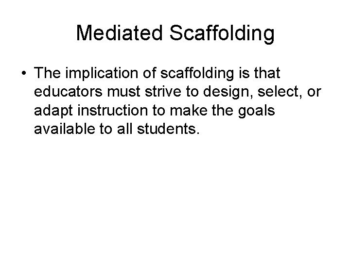 Mediated Scaffolding • The implication of scaffolding is that educators must strive to design,