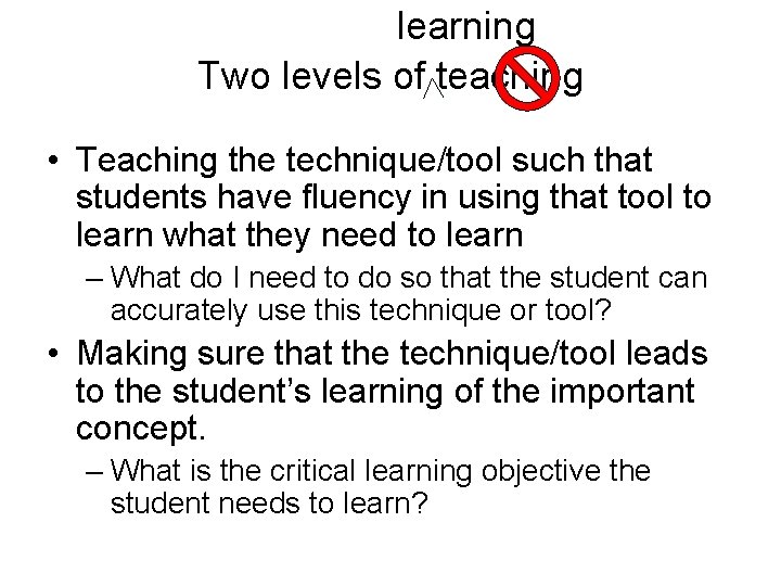 learning Two levels of teaching • Teaching the technique/tool such that students have fluency
