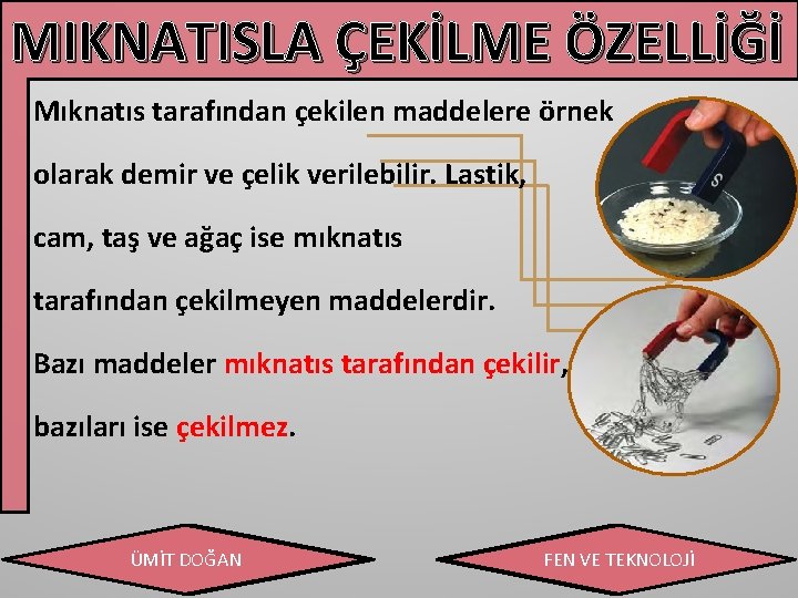 MIKNATISLA ÇEKİLME ÖZELLİĞİ Mıknatıs tarafından çekilen maddelere örnek olarak demir ve çelik verilebilir. Lastik,