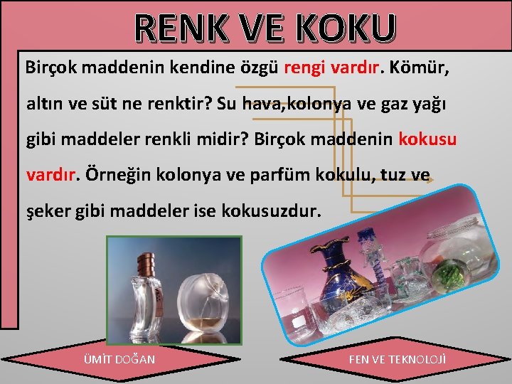 RENK VE KOKU Birçok maddenin kendine özgü rengi vardır. Kömür, altın ve süt ne