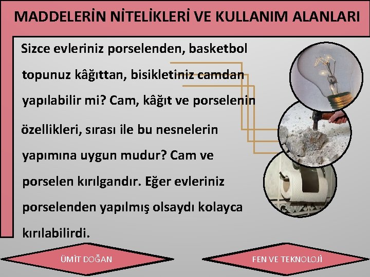 MADDELERİN NİTELİKLERİ VE KULLANIM ALANLARI Sizce evleriniz porselenden, basketbol topunuz kâğıttan, bisikletiniz camdan yapılabilir