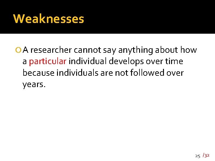 Weaknesses A researcher cannot say anything about how a particular individual develops over time