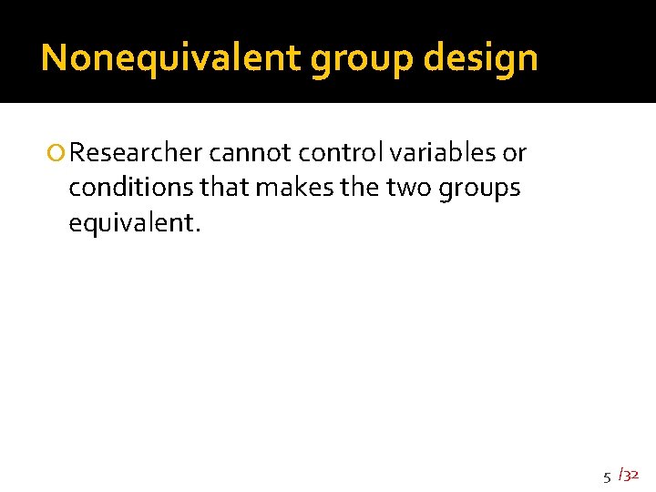 Nonequivalent group design Researcher cannot control variables or conditions that makes the two groups