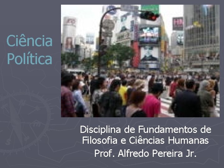 Ciência Política Disciplina de Fundamentos de Filosofia e Ciências Humanas Prof. Alfredo Pereira Jr.