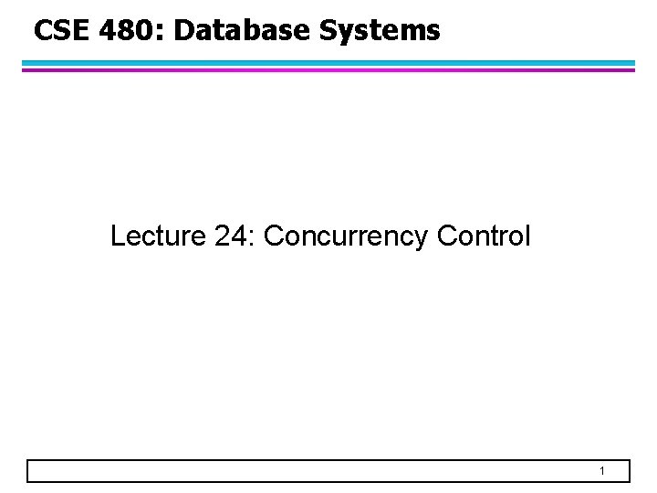 CSE 480: Database Systems Lecture 24: Concurrency Control 1 