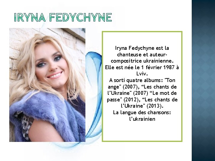 Iryna Fedychyne est la chanteuse et auteurcompositrice ukrainienne. Elle est née le 1 février