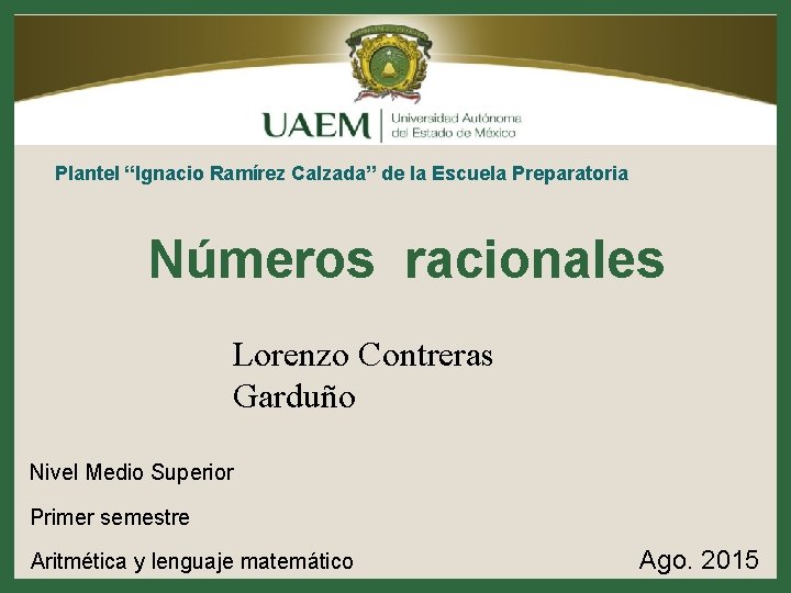 Plantel “Ignacio Ramírez Calzada” de la Escuela Preparatoria Números racionales Lorenzo Contreras Garduño Nivel