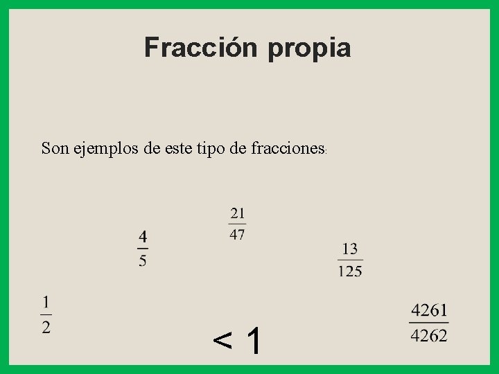 Fracción propia Son ejemplos de este tipo de fracciones: <1 