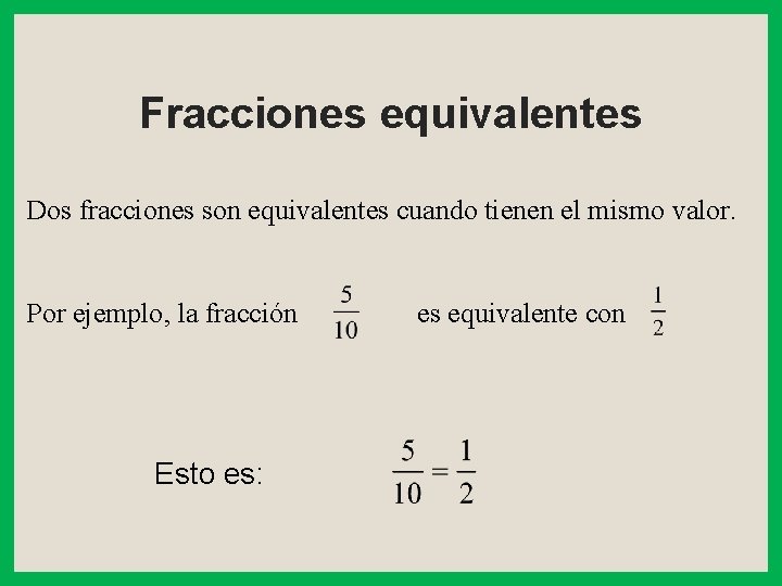 Fracciones equivalentes Dos fracciones son equivalentes cuando tienen el mismo valor. Por ejemplo, la