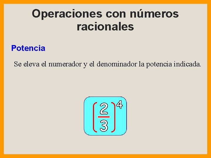 Operaciones con números racionales Potencia Se eleva el numerador y el denominador la potencia