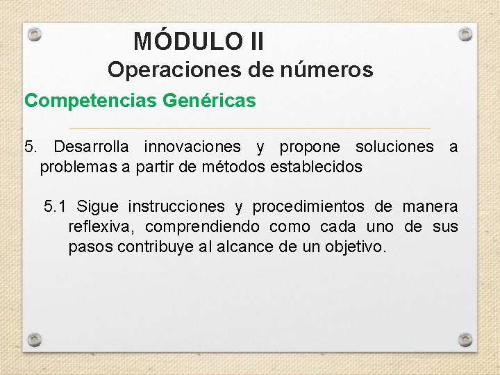 MÓDULO II Operaciones de números Competencias Genéricas 5. Desarrolla innovaciones y propone soluciones a