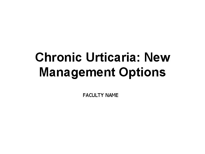 Chronic Urticaria: New Management Options FACULTY NAME 