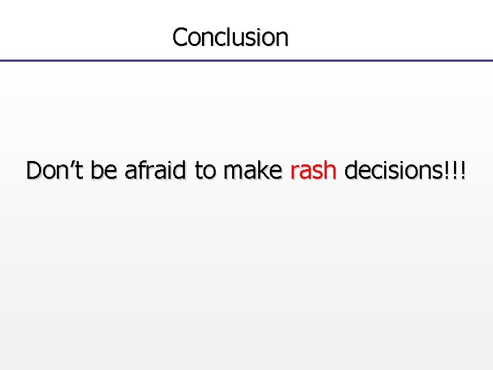 Conclusion Don’t be afraid to make rash decisions!!! 