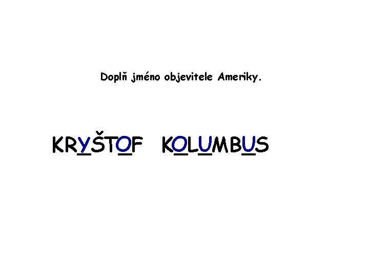 Doplň jméno objevitele Ameriky. O U U KR_ŠT_F Y O K_L_MB_S 