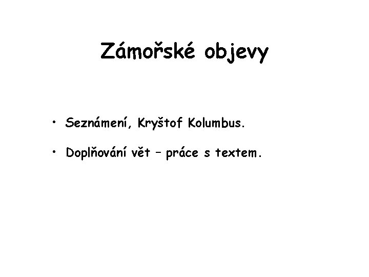 Zámořské objevy • Seznámení, Kryštof Kolumbus. • Doplňování vět – práce s textem. 