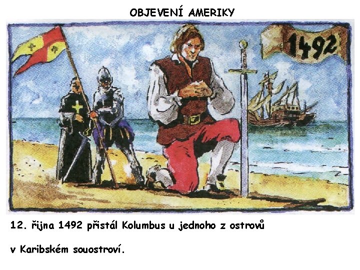 OBJEVENÍ AMERIKY 12. řijna 1492 přistál Kolumbus u jednoho z ostrovů v Karibském souostroví.
