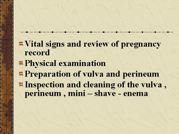 Vital signs and review of pregnancy record Physical examination Preparation of vulva and perineum