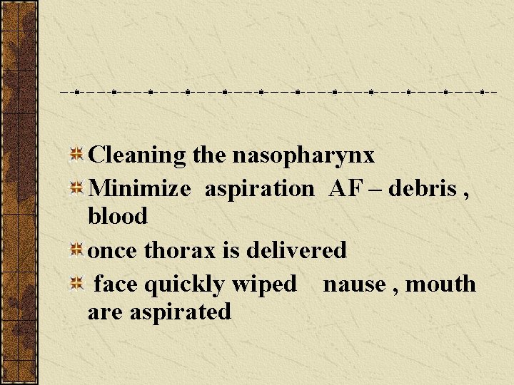 Cleaning the nasopharynx Minimize aspiration AF – debris , blood once thorax is delivered