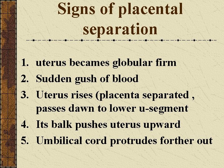 Signs of placental separation 1. uterus becames globular firm 2. Sudden gush of blood