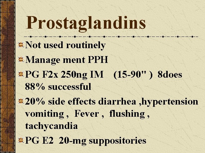 Prostaglandins Not used routinely Manage ment PPH PG F 2 x 250 ng IM