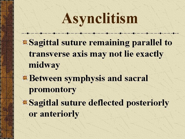 Asynclitism Sagittal suture remaining parallel to transverse axis may not lie exactly midway Between