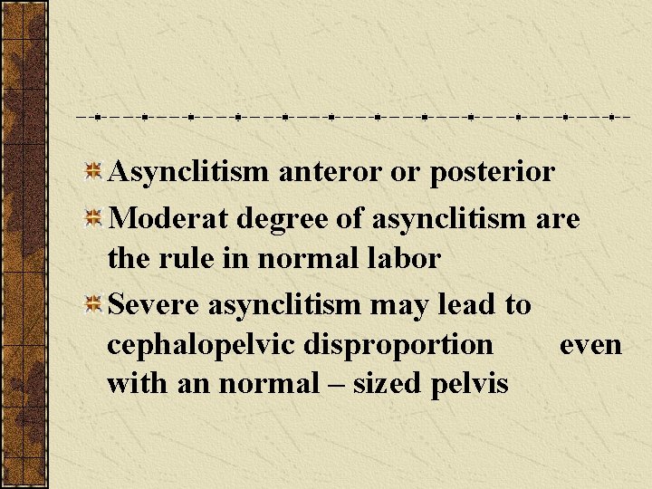 Asynclitism anteror or posterior Moderat degree of asynclitism are the rule in normal labor