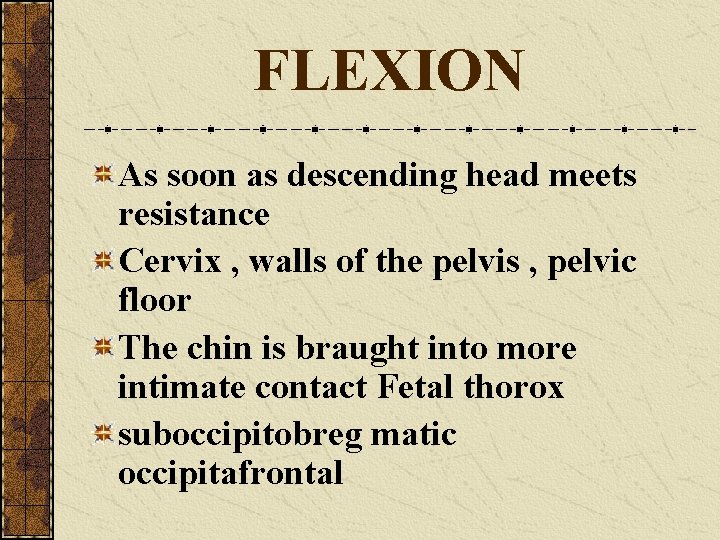FLEXION As soon as descending head meets resistance Cervix , walls of the pelvis