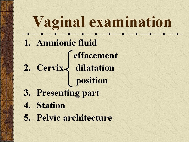 Vaginal examination 1. Amnionic fluid effacement 2. Cervix dilatation position 3. Presenting part 4.