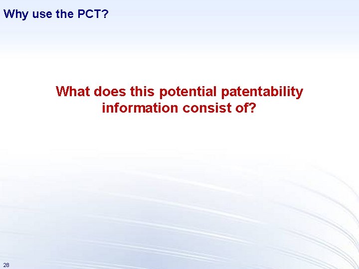 Why use the PCT? What does this potential patentability information consist of? 28 