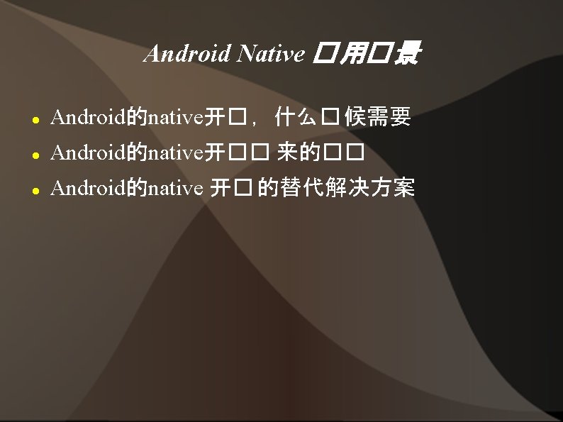 Android Native � 用� 景 Android的native开� ，什么� 候需要 Android的native开�� 来的�� Android的native 开� 的替代解决方案 