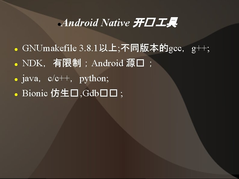  Android Native 开� 具 GNUmakefile 3. 8. 1以上; 不同版本的gcc，g++; NDK，有限制；Android 源� ； java，c/c++，python;