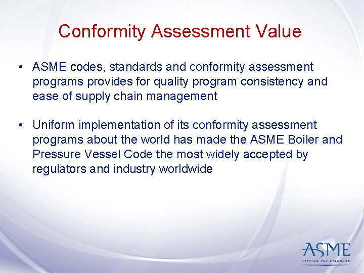 Conformity Assessment Value • ASME codes, standards and conformity assessment programs provides for quality