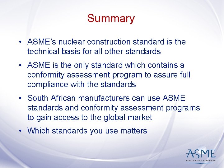 Summary • ASME’s nuclear construction standard is the technical basis for all other standards