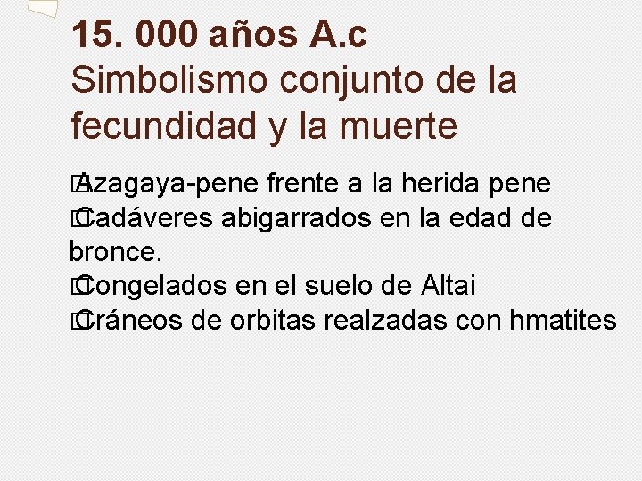 15. 000 años A. c Simbolismo conjunto de la fecundidad y la muerte �