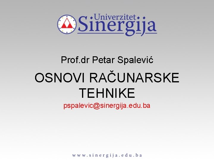 Prof. dr Petar Spalević OSNOVI RAČUNARSKE TEHNIKE pspalevic@sinergija. edu. ba Prof. dr Petar Spalević OSNOVI RAČUNARSKE TEHNIKE pspalevic@sinergija. edu. ba