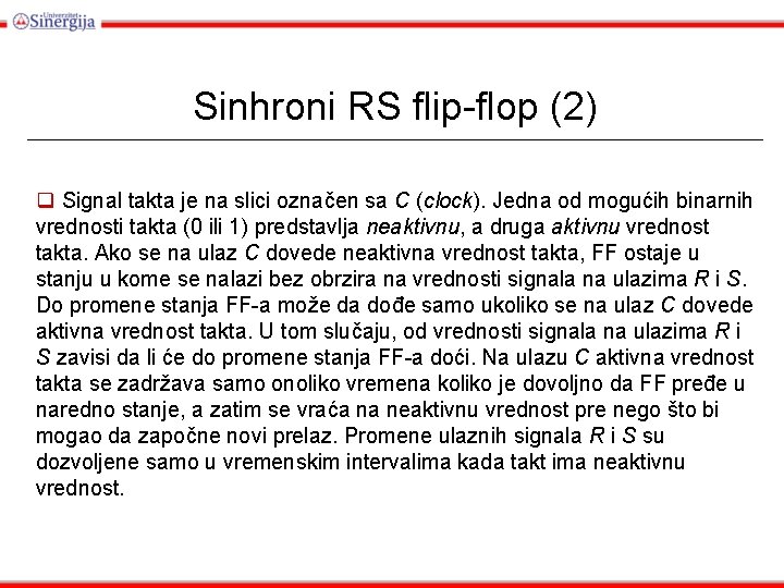 Sinhroni RS flip-flop (2) q Signal takta je na slici označen sa C (clock). Sinhroni RS flip-flop (2) q Signal takta je na slici označen sa C (clock).