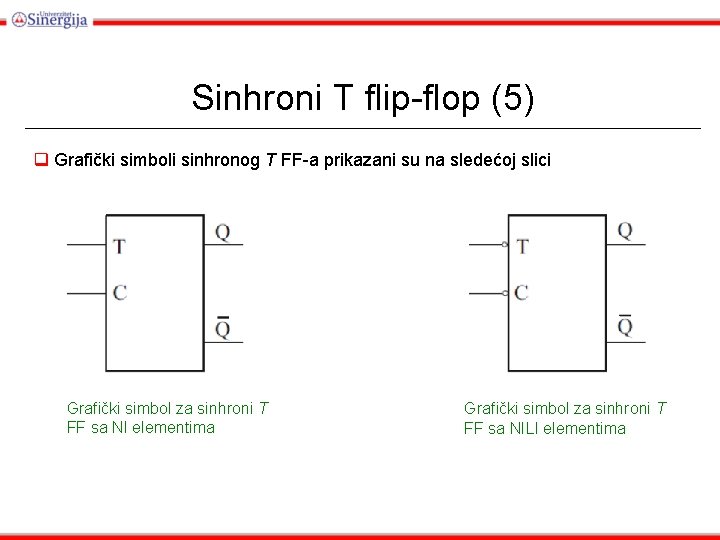 Sinhroni T flip-flop (5) q Grafički simboli sinhronog T FF-a prikazani su na sledećoj Sinhroni T flip-flop (5) q Grafički simboli sinhronog T FF-a prikazani su na sledećoj