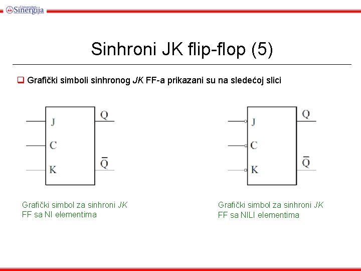 Sinhroni JK flip-flop (5) q Grafički simboli sinhronog JK FF-a prikazani su na sledećoj Sinhroni JK flip-flop (5) q Grafički simboli sinhronog JK FF-a prikazani su na sledećoj