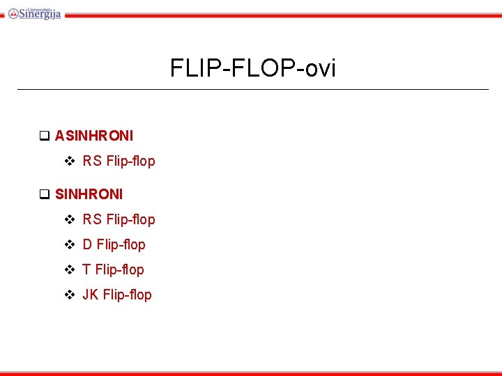 FLIP-FLOP-ovi q ASINHRONI v RS Flip-flop q SINHRONI v RS Flip-flop v D Flip-flop FLIP-FLOP-ovi q ASINHRONI v RS Flip-flop q SINHRONI v RS Flip-flop v D Flip-flop