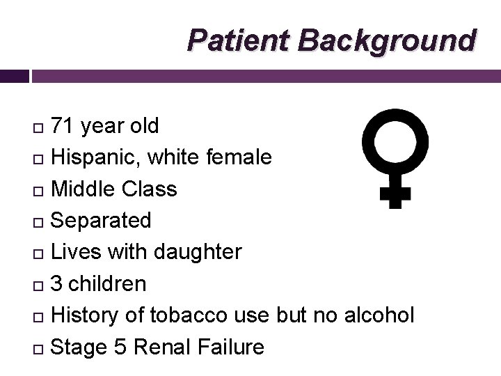 Patient Background 71 year old Hispanic, white female Middle Class Separated Lives with daughter